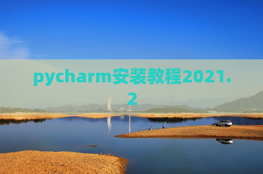 pycharm安装教程2021.2 pycharm安装教程2021.2