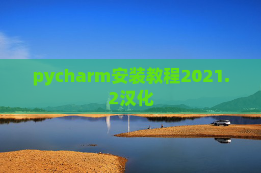 pycharm安装教程2021.2汉化 pycharm安装教程2021.2汉化